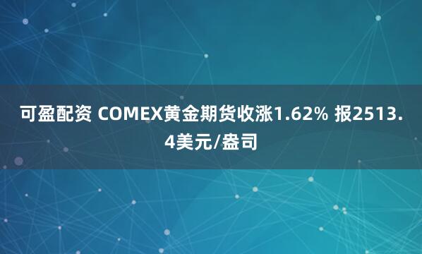 可盈配资 COMEX黄金期货收涨1.62% 报2513.4美元/盎司
