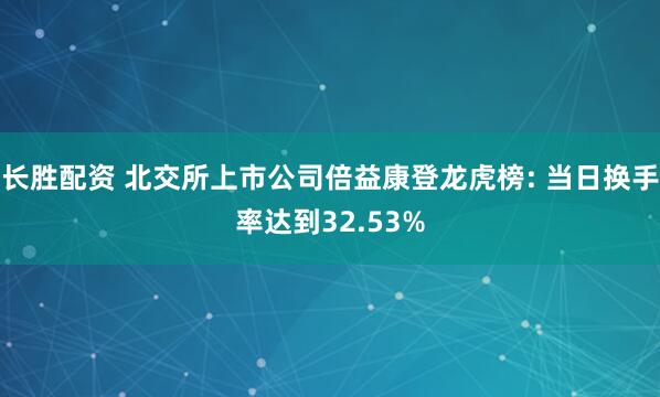 长胜配资 北交所上市公司倍益康登龙虎榜: 当日换手率达到32.53%