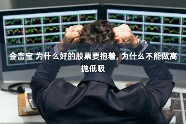 金富宝 为什么好的股票要抱着, 为什么不能做高抛低吸