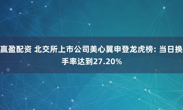 赢盈配资 北交所上市公司美心翼申登龙虎榜: 当日换手率达到27.20%