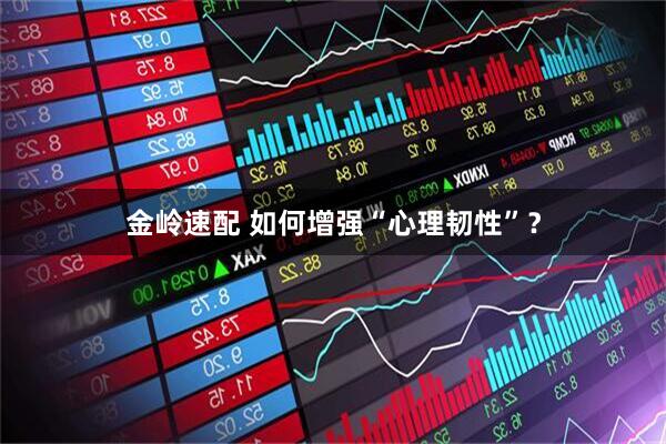 金岭速配 如何增强“心理韧性”？