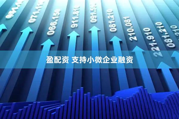 盈配资 支持小微企业融资