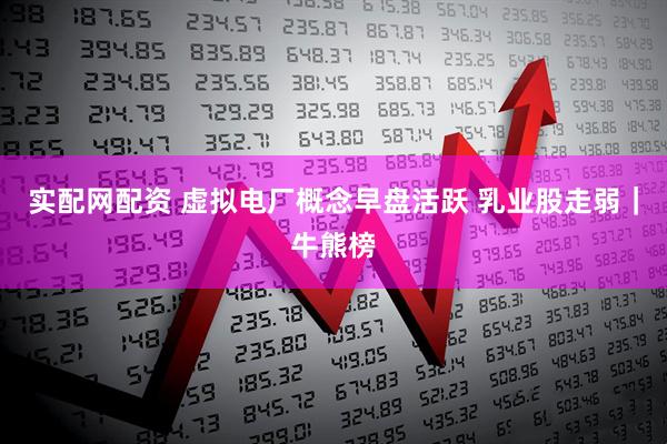 实配网配资 虚拟电厂概念早盘活跃 乳业股走弱|牛熊榜