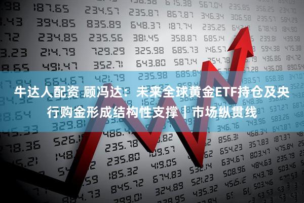 牛达人配资 顾冯达:未来全球黄金ETF持仓及央行购金形成结构性支撑|市场纵贯线