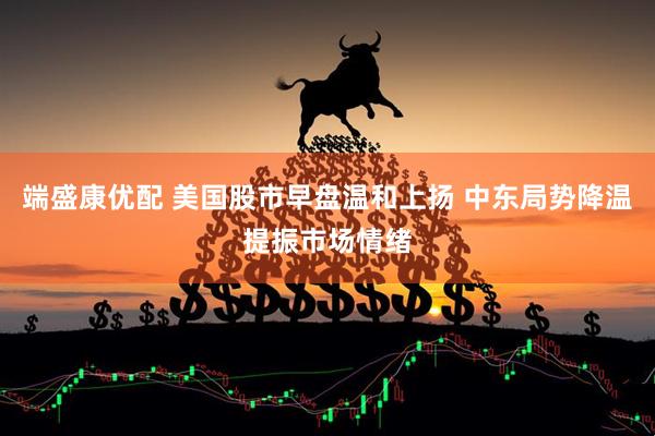 端盛康优配 美国股市早盘温和上扬 中东局势降温提振市场情绪