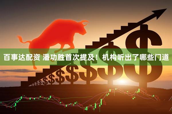 百事达配资 潘功胜首次提及！机构听出了哪些门道