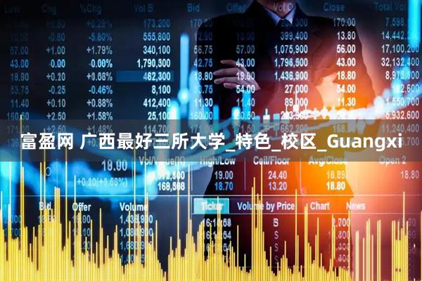 富盈网 广西最好三所大学_特色_校区_Guangxi