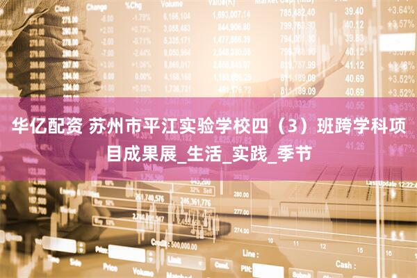 华亿配资 苏州市平江实验学校四（3）班跨学科项目成果展_生活_实践_季节