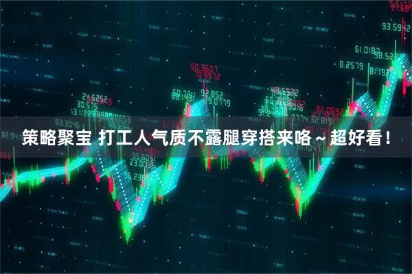策略聚宝 打工人气质不露腿穿搭来咯～超好看！