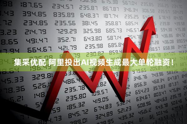 集采优配 阿里投出AI视频生成最大单轮融资！