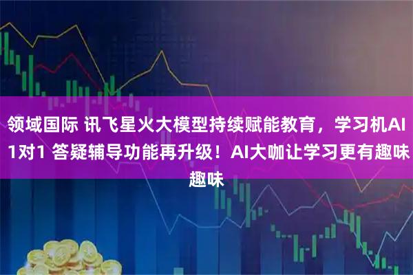 领域国际 讯飞星火大模型持续赋能教育，学习机AI 1对1 答疑辅导功能再升级！AI大咖让学习更有趣味