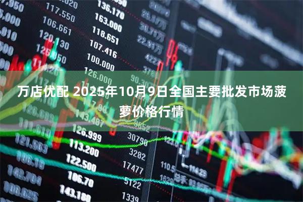 万店优配 2025年10月9日全国主要批发市场菠萝价格行情