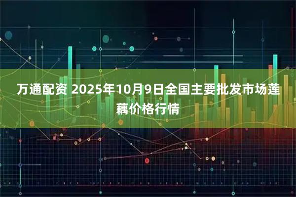 万通配资 2025年10月9日全国主要批发市场莲藕价格行情