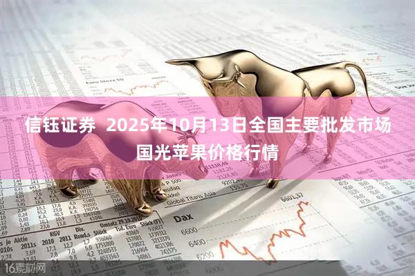 信钰证券  2025年10月13日全国主要批发市场国光苹果价格行情