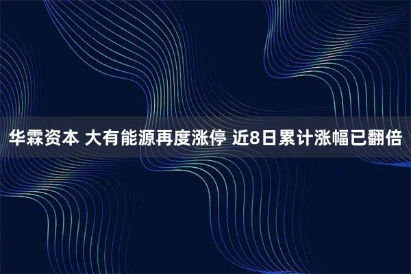 华霖资本 大有能源再度涨停 近8日累计涨幅已翻倍