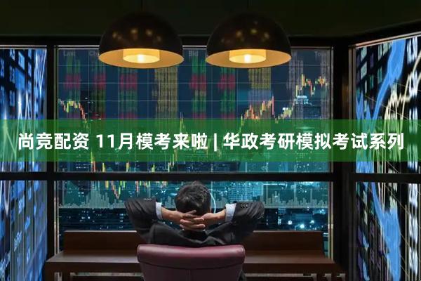 尚竞配资 11月模考来啦 | 华政考研模拟考试系列
