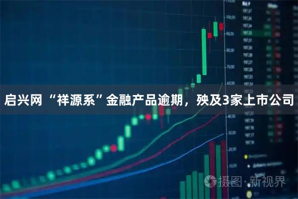 启兴网 “祥源系”金融产品逾期,殃及3家上市公司