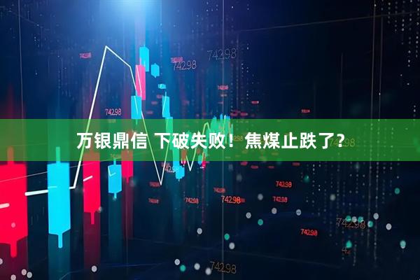 万银鼎信 下破失败!焦煤止跌了?