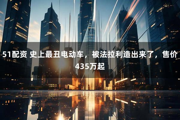 51配资 史上最丑电动车，被法拉利造出来了，售价435万起